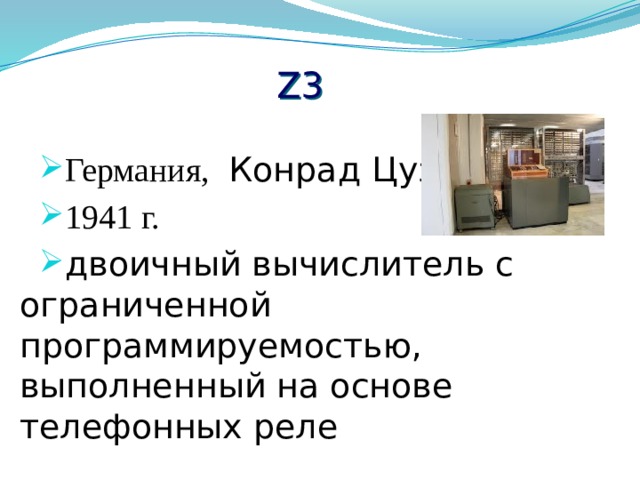 Z3 Германия,  Конрад Цузе 1941 г. двоичный вычислитель с ограниченной программируемостью, выполненный на основе телефонных реле 