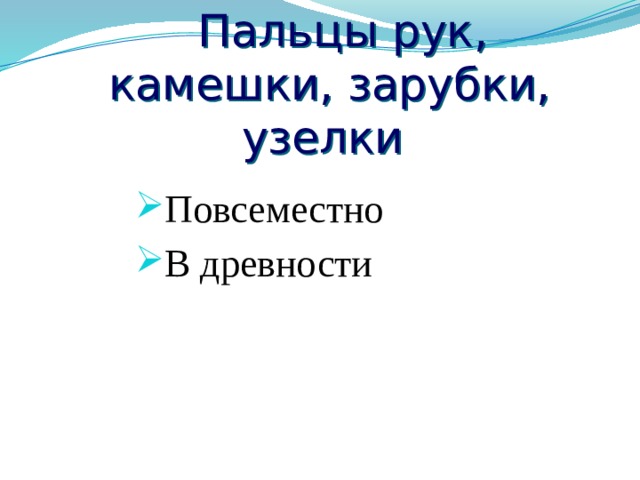 Пальцы рук, камешки, зарубки, узелки Повсеместно В древности 