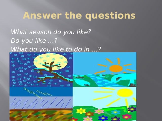 Answer the questions What season do you like? Do you like …? What do you like to do in …?  
