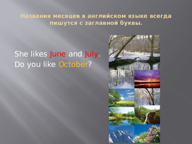 Названия месяцев в английском языке всегда пишутся с заглавной буквы.   She likes June and July . Do you like October ? 