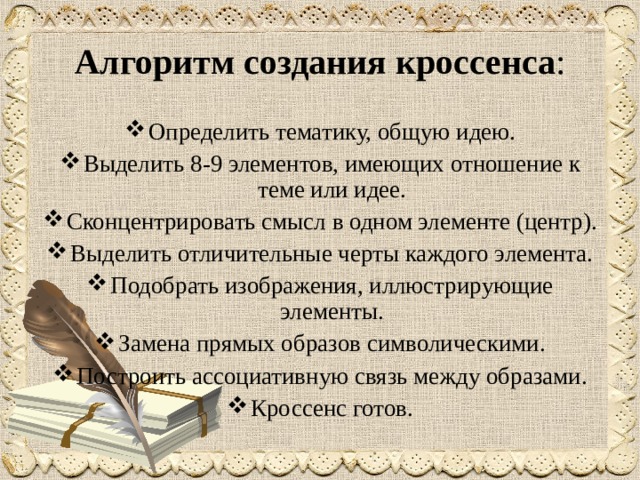  Алгоритм создания кроссенса :   Определить тематику, общую идею. Выделить 8-9 элементов, имеющих отношение к теме или идее. Сконцентрировать смысл в одном элементе (центр). Выделить отличительные черты каждого элемента. Подобрать изображения, иллюстрирующие элементы. Замена прямых образов символическими. Построить ассоциативную связь между образами. Кроссенс готов. 