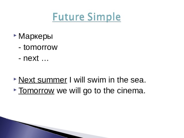 Маркеры  - tomorrow  - next … Next summer I will swim in the sea. Tomorrow we will go to the cinema. 