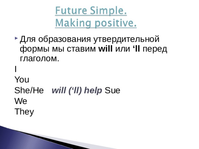 Для образования утвердительной формы мы ставим will  или ‘ll перед глаголом. I You She/He  will (‘ll) help Sue We They 