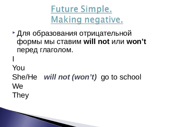 Для образования отрицательной формы мы ставим will not  или won’t перед глаголом. I You She/He  will not (won’t) go to school We They 