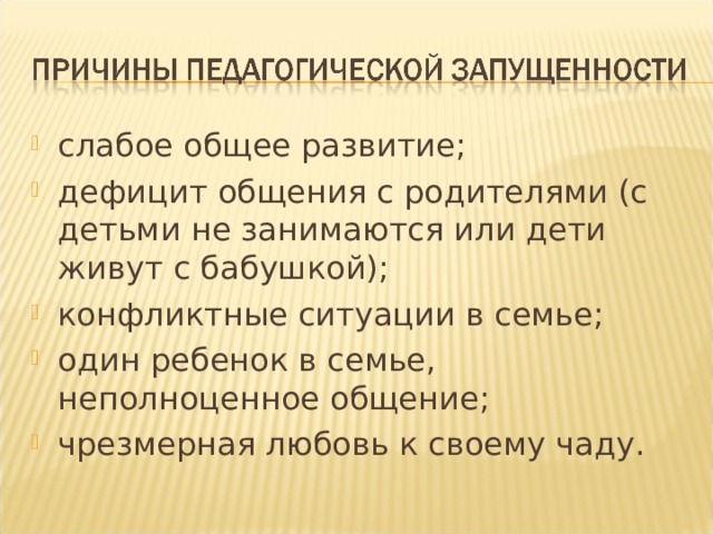 слабое общее развитие; дефицит общения с родителями (с детьми не занимаются или дети живут с бабушкой); конфликтные ситуации в семье; один ребенок в семье, неполноценное общение; чрезмерная любовь к своему чаду.  