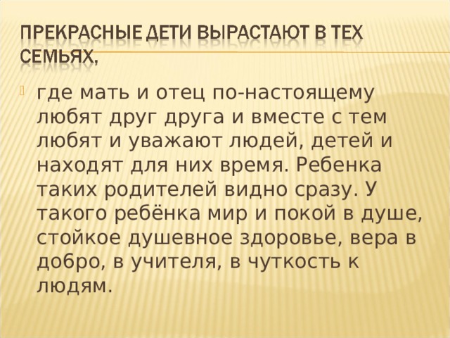 где мать и отец по-настоящему любят друг друга и вместе с тем любят и уважают людей, детей и находят для них время. Ребенка таких родителей видно сразу. У такого ребёнка мир и покой в душе, стойкое душевное здоровье, вера в до6ро, в учителя, в чуткость к людям.  