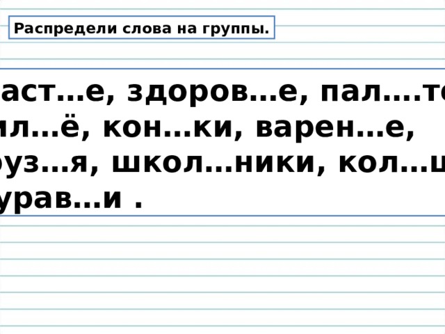 Распредели слова на группы. Счаст…е, здоров…е, пал….то, жил…ё, кон…ки, варен…е, друз…я, школ…ники, кол…цо,  мурав…и . 
