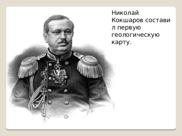 Николай Кокшаров составил первую геологическую карту. 