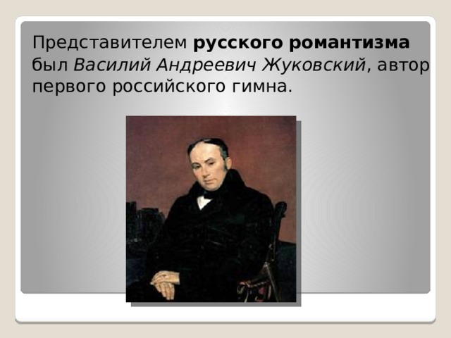 Представителем  русского романтизма   был  Василий Андреевич Жуковский , автор первого российского гимна. 