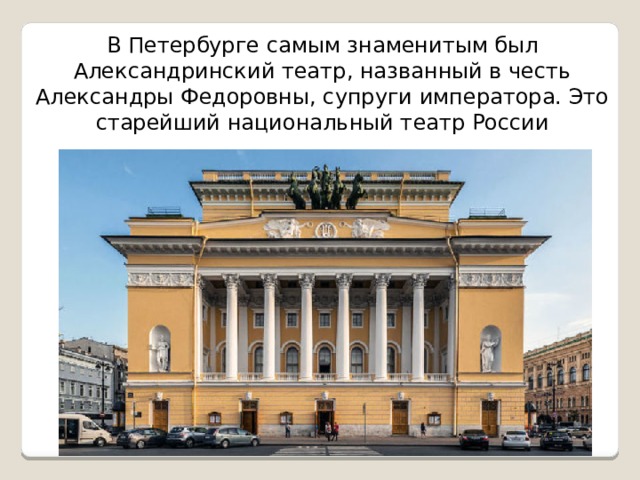В Петербурге самым знаменитым был Александринский театр, названный в честь Александры Федоровны, супруги императора. Это старейший национальный театр России 