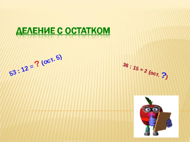 36 : 15 = 2 (ост. ? ) 53 : 12 = ? (ост. 5) 