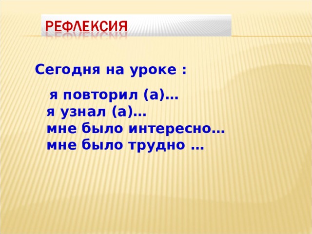 Сегодня на уроке :  я повторил (а)…  я узнал (а)…  мне было интересно…  мне было трудно …  
