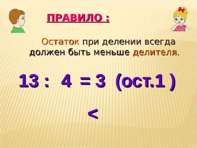 ПРАВИЛО :  Остаток при делении всегда должен быть меньше делителя. 13 : = 3 (ост. ) 4 1  