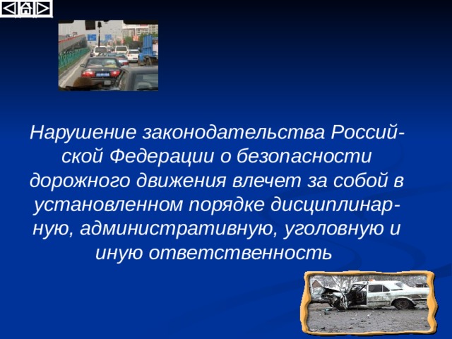 Нарушение законодательства Россий - ской Федерации о безопасности дорожного движения влечет за собой в установленном порядке дисциплинар - ную, административную, уголовную и иную ответственность 