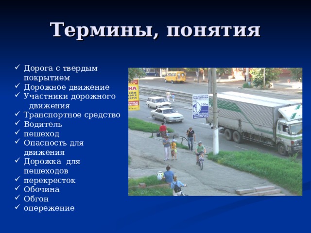 Термины, понятия Дорога с твердым покрытием Дорожное движение Участники дорожного  движения Транспортное средство Водитель пешеход Опасность для движения Дорожка для пешеходов перекресток Обочина Обгон опережение 