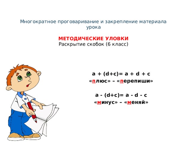 Многократное проговаривание и закрепление материала урока   МЕТОДИЧЕСКИЕ УЛОВКИ  Раскрытие скобок (6 класс)  a + (d+c)= a + d + c « п люс» – « п ерепиши»  a - (d+c)= a - d - c « м инус» – « м еняй» 