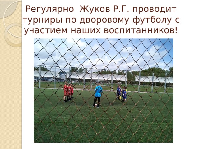 Регулярно Жуков Р.Г. проводит турниры по дворовому футболу с участием наших воспитанников! 