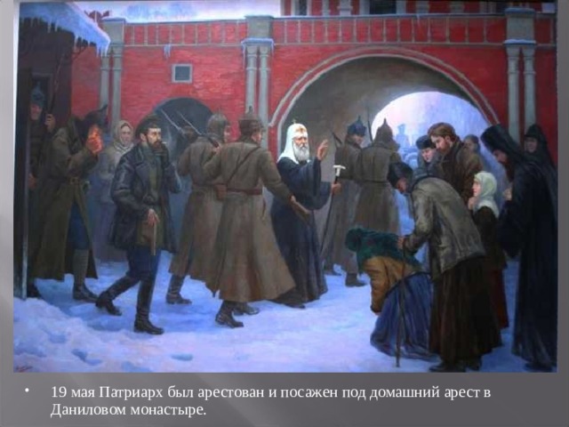 19 мая Патриарх был арестован и посажен под домашний арест в Даниловом монастыре. 