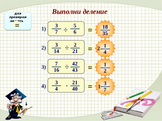 Выполни деление для проверки нажать = 3 5 18 = ÷ 1) 6 7 35 2 3 1 ÷ = 2) 2 14 21 4 7 42 1 = ÷ 3) 16 43 2 3 21 3 = · 4) 1 4 40 7 