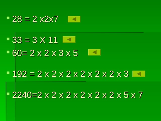 28 = 2 x2x7  33 = 3 X 11 60= 2 x 2 x 3 x 5  192 = 2 x 2 x 2 x 2 x 2 x 2 x 3  2240=2 x 2 x 2 x 2 x 2 x 2 x 5 x 7  