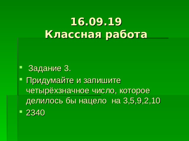 16.09.19  Классная работа  Задание 3. Придумайте и запишите четырёхзначное число, которое делилось бы нацело на 3,5,9,2,10 2340 