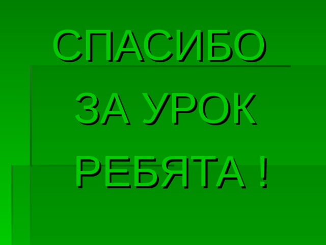 СПАСИБО ЗА УРОК  РЕБЯТА ! 