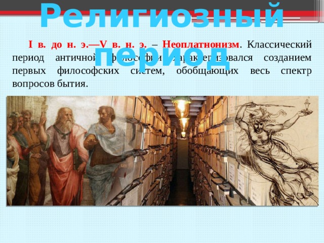 Религиозный период  I в. до н. э.—V в. н. э. – Неоплатнонизм . Классический период античной философии характеризовался созданием первых философских систем, обобщающих весь спектр вопросов бытия. 