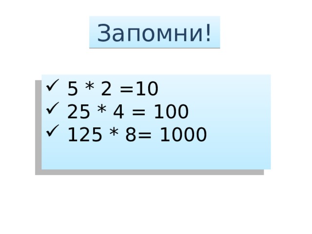 Запомни!  5 * 2 =10  25 * 4 = 100  125 * 8= 1000 