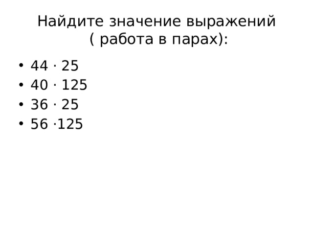 Найдите значение выражений  ( работа в парах): 44 · 25 40 · 125 36 · 25 56 ·125 