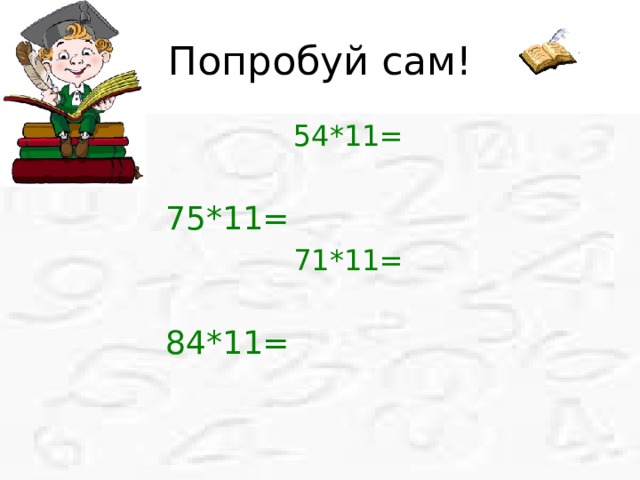 Попробуй сам! 54*11= 75*11= 71*11= 84*11= 