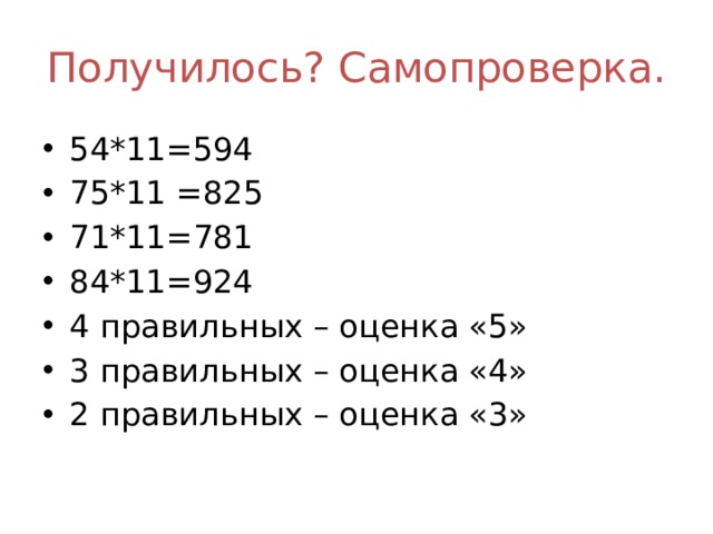 Получилось? Самопроверка. 54*11=594 75*11 =825 71*11=781 84*11=924 4 правильных – оценка «5» 3 правильных – оценка «4» 2 правильных – оценка «3» 