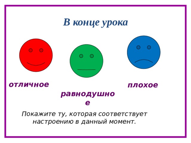 В конце урока отличное плохое равнодушное Покажите ту, которая соответствует настроению в данный момент. 