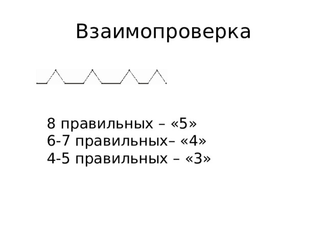 Взаимопроверка 8 правильных – «5» 6-7 правильных– «4» 4-5 правильных – «3» 