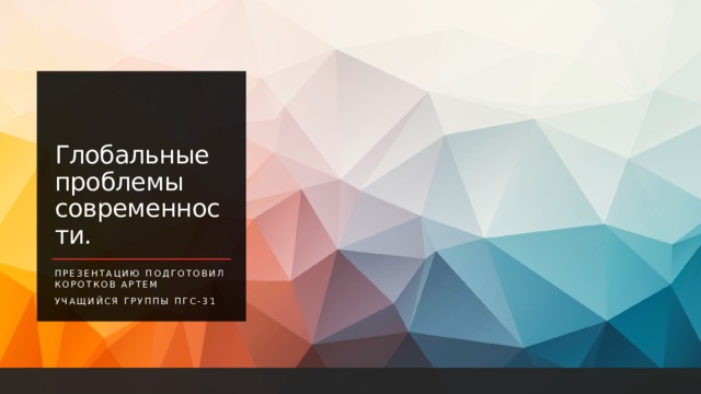 Глобальные проблемы современности. Презентацию подготовил Коротков Артем Учащийся группы ПГС-31 