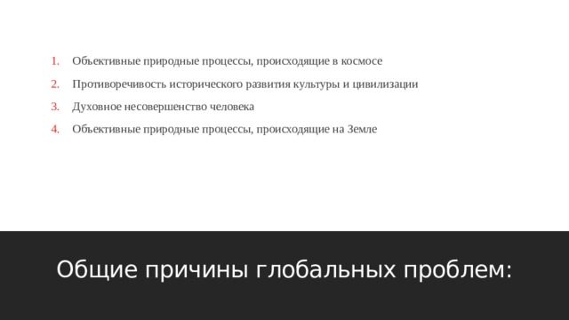 Объективные природные процессы, происходящие в космосе Противоречивость исторического развития культуры и цивилизации Духовное несовершенство человека Объективные природные процессы, происходящие на Земле Общие причины глобальных проблем: 