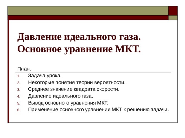 Давление идеального газа. Основное уравнение МКТ. План. Задача урока. Некоторые понятия теории вероятности. Среднее значение квадрата скорости. Давление идеального газа. Вывод основного уравнения МКТ. Применение основного уравнения МКТ к решению задачи. 