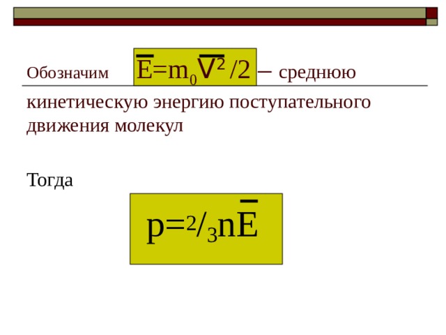 Обозначим  E=m 0 V 2  /2 – среднюю кинетическую энергию поступательного движения молекул Тогда   p= 2 / 3 nE 