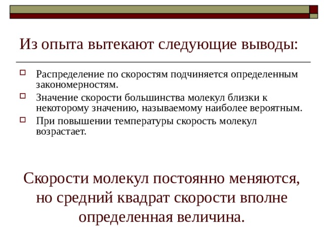 Из опыта вытекают следующие выводы: Распределение по скоростям подчиняется определенным закономерностям. Значение скорости большинства молекул близки к некоторому значению, называемому наиболее вероятным. При повышении температуры скорость молекул возрастает.  Скорости молекул постоянно меняются, но средний квадрат скорости вполне определенная величина. 