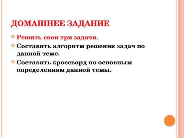 ДОМАШНЕЕ ЗАДАНИЕ Решить свои три задачи. Составить алгоритм решения задач по данной теме. Составить кроссворд по основным определениям данной темы.  