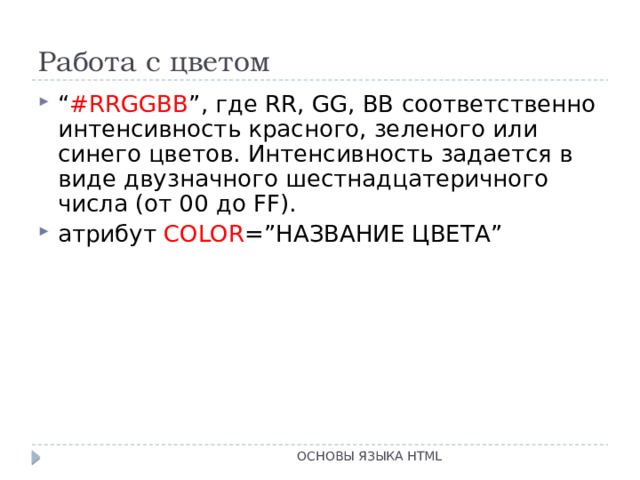 Работа с цветом “ #RRGGBB ”, где RR, GG, BB соответственно интенсивность красного, зеленого или синего цветов. Интенсивность задается в виде двузначного шестнадцатеричного числа (от 00 до FF). атрибут COLOR =”НАЗВАНИЕ ЦВЕТА” ОСНОВЫ ЯЗЫКА HTML 