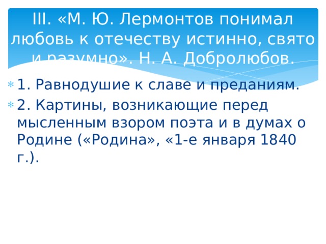 III. «М. Ю. Лермонтов понимал любовь к отечеству истинно, свято и разумно». Н. А. Добролюбов. 1. Равнодушие к славе и преданиям. 2. Картины, возникающие перед мысленным взором поэта и в думах о Родине («Родина», «1-е января 1840 г.). 