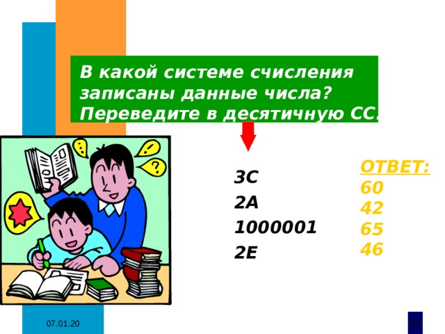 В какой системе счисления записаны данные числа?  Переведите в десятичную СС. ОТВЕТ: 60 42 65 46 3C 2А 1000001 2Е 07.01.20  