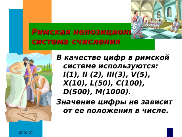 Римская непозиционная система счисления В качестве цифр в римской системе используются: I(1), II (2), III(3), V(5), X(10), L(50), C(100), D(500), M(1000). Значение цифры не зависит от ее положения в числе.  07.01.20  