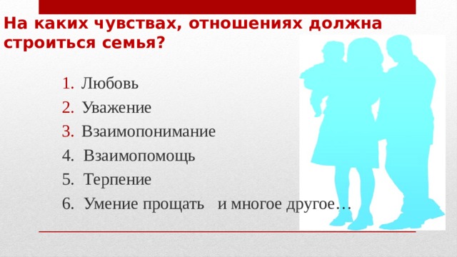 На каких чувствах, отношениях должна строиться семья? Любовь Уважение Взаимопонимание 4. Взаимопомощь 5. Терпение 6. Умение прощать и многое другое… 