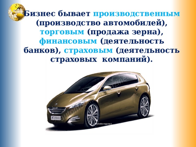 Бизнес бывает производственным (производство автомобилей), торговым (продажа зерна), финансовым (деятельность банков), страховым (деятельность страховых компаний). 