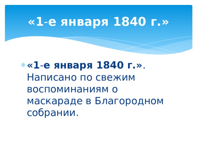 «1 - е января 1840 г.» «1 - е января 1840 г.» . Написано по свежим воспоминаниям о маскараде в Благородном собрании. 