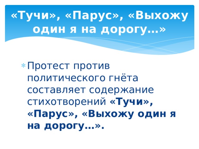 «Тучи», «Парус», «Выхожу один я на дорогу…» Протест против политического гнёта составляет содержание стихотворений «Тучи», «Парус», «Выхожу один я на дорогу…». 