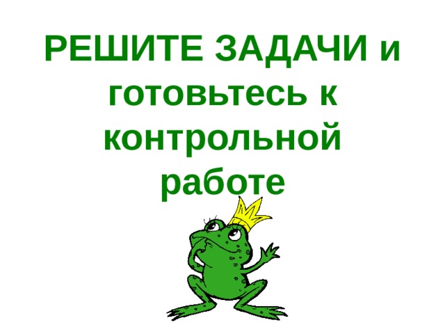 РЕШИТЕ ЗАДАЧИ и готовьтесь к контрольной работе 