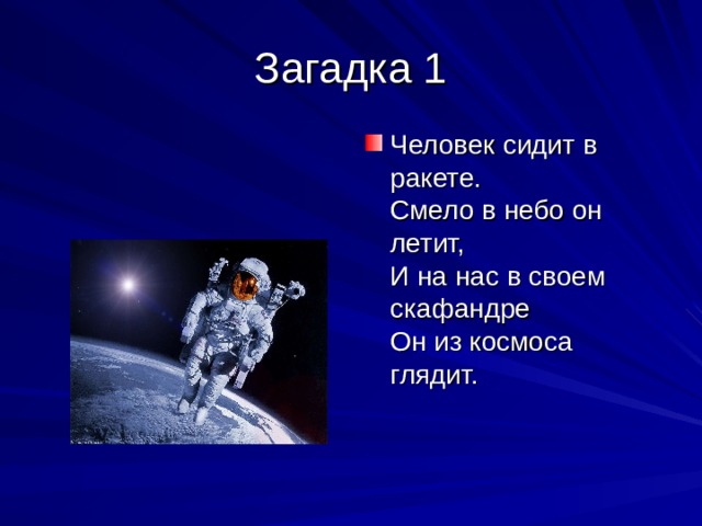 Человек сидит в ракете.  Смело в небо он летит,  И на нас в своем скафандре  Он из космоса глядит. 