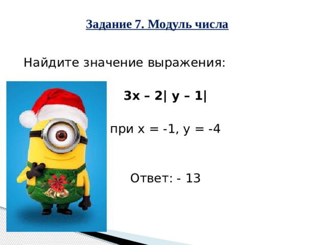 Задание 7. Модуль числа Найдите значение выражения: 3х – 2| y – 1| при х = -1, у = -4 Ответ: - 13 